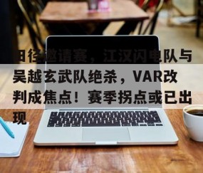 田径邀请赛，江汉闪电队与吴越玄武队绝杀，VAR改判成焦点！赛季拐点或已出现的简单介绍-爱游戏app